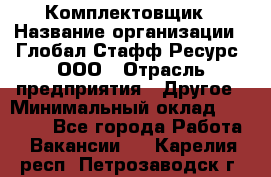 Комплектовщик › Название организации ­ Глобал Стафф Ресурс, ООО › Отрасль предприятия ­ Другое › Минимальный оклад ­ 25 000 - Все города Работа » Вакансии   . Карелия респ.,Петрозаводск г.